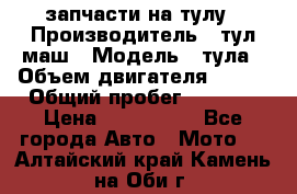 запчасти на тулу › Производитель ­ тул-маш › Модель ­ тула › Объем двигателя ­ 200 › Общий пробег ­ ----- › Цена ­ 600-1000 - Все города Авто » Мото   . Алтайский край,Камень-на-Оби г.